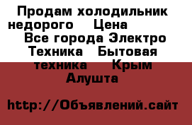 Продам холодильник недорого. › Цена ­ 15 000 - Все города Электро-Техника » Бытовая техника   . Крым,Алушта